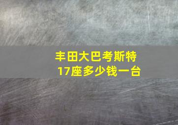 丰田大巴考斯特17座多少钱一台