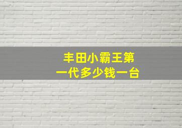 丰田小霸王第一代多少钱一台