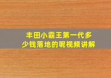 丰田小霸王第一代多少钱落地的呢视频讲解