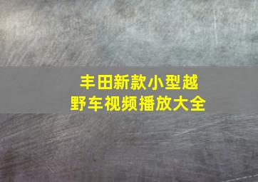 丰田新款小型越野车视频播放大全