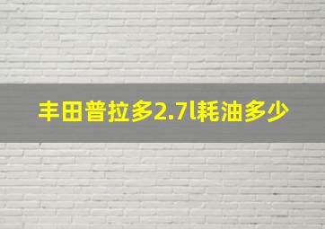 丰田普拉多2.7l耗油多少