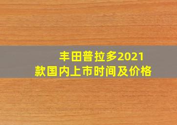 丰田普拉多2021款国内上市时间及价格