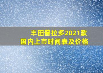 丰田普拉多2021款国内上市时间表及价格