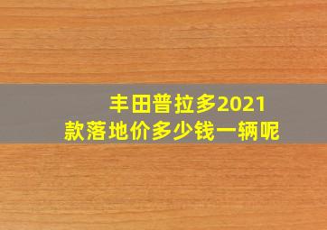 丰田普拉多2021款落地价多少钱一辆呢