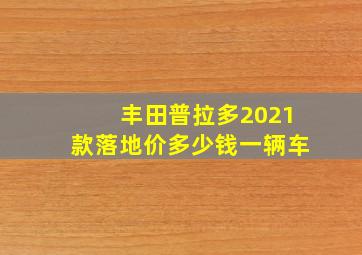 丰田普拉多2021款落地价多少钱一辆车