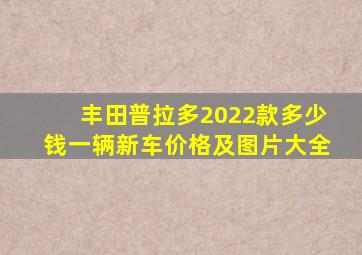 丰田普拉多2022款多少钱一辆新车价格及图片大全