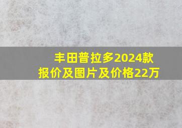 丰田普拉多2024款报价及图片及价格22万