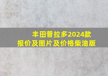 丰田普拉多2024款报价及图片及价格柴油版