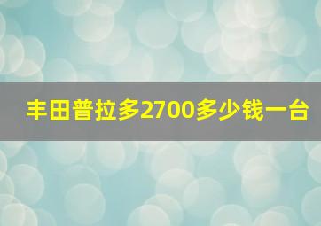 丰田普拉多2700多少钱一台