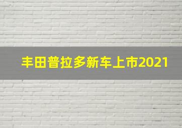 丰田普拉多新车上市2021