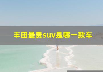 丰田最贵suv是哪一款车