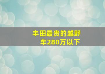 丰田最贵的越野车280万以下