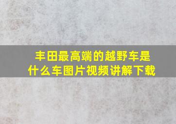 丰田最高端的越野车是什么车图片视频讲解下载