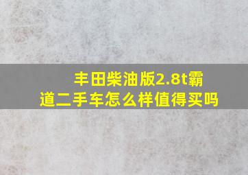 丰田柴油版2.8t霸道二手车怎么样值得买吗