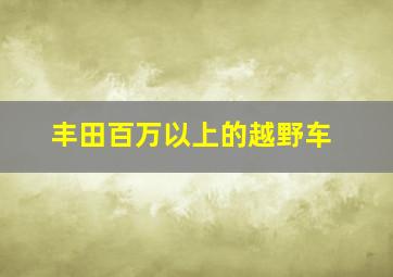 丰田百万以上的越野车