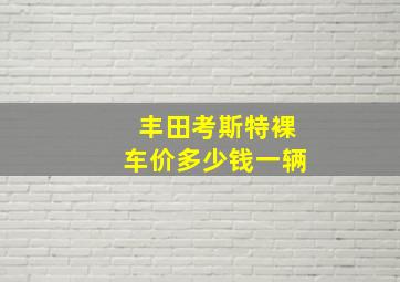 丰田考斯特裸车价多少钱一辆