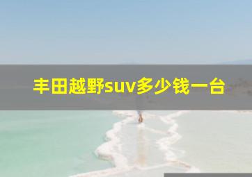 丰田越野suv多少钱一台