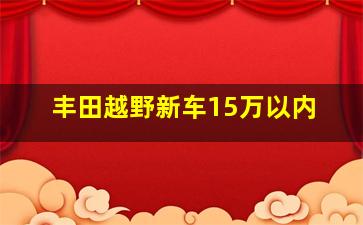 丰田越野新车15万以内