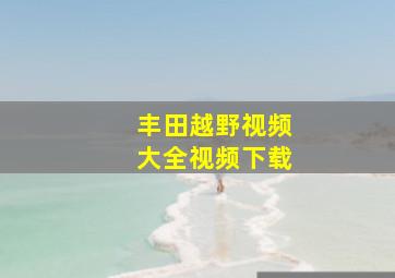 丰田越野视频大全视频下载