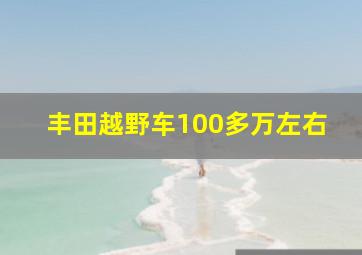 丰田越野车100多万左右