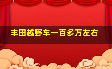 丰田越野车一百多万左右