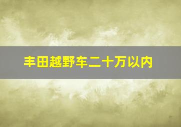 丰田越野车二十万以内