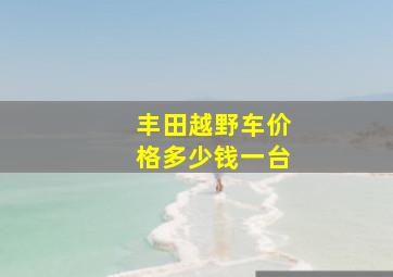 丰田越野车价格多少钱一台