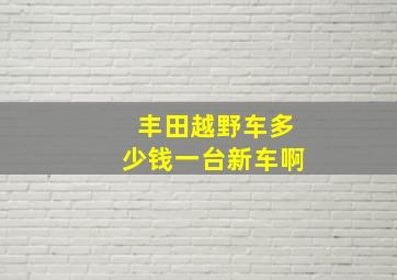 丰田越野车多少钱一台新车啊