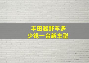 丰田越野车多少钱一台新车型