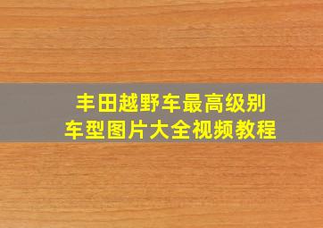 丰田越野车最高级别车型图片大全视频教程