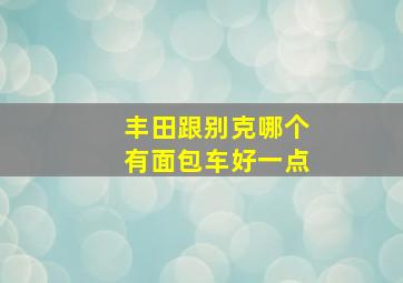 丰田跟别克哪个有面包车好一点