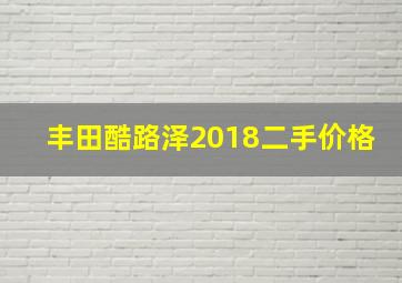 丰田酷路泽2018二手价格