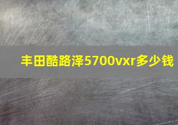 丰田酷路泽5700vxr多少钱