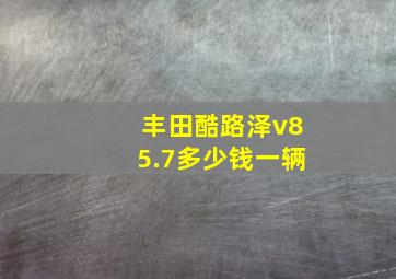 丰田酷路泽v85.7多少钱一辆