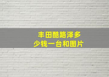 丰田酷路泽多少钱一台和图片