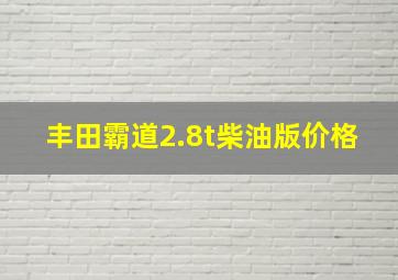 丰田霸道2.8t柴油版价格