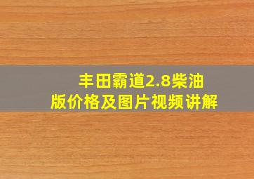 丰田霸道2.8柴油版价格及图片视频讲解