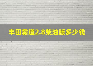 丰田霸道2.8柴油版多少钱