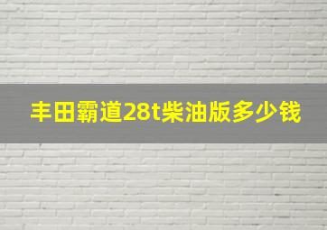 丰田霸道28t柴油版多少钱