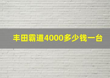 丰田霸道4000多少钱一台