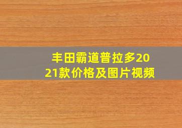 丰田霸道普拉多2021款价格及图片视频