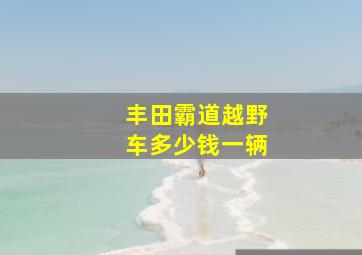 丰田霸道越野车多少钱一辆