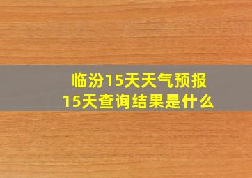 临汾15天天气预报15天查询结果是什么