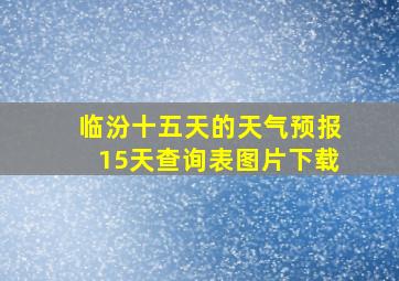 临汾十五天的天气预报15天查询表图片下载