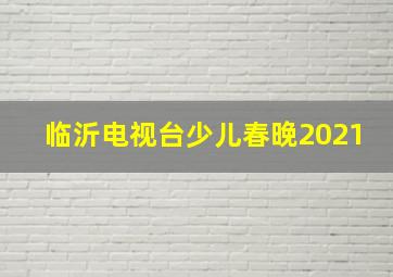 临沂电视台少儿春晚2021