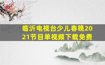 临沂电视台少儿春晚2021节目单视频下载免费