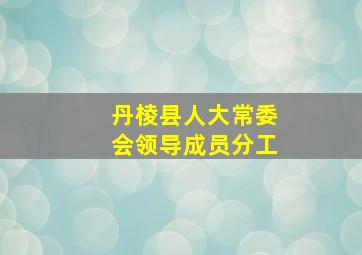 丹棱县人大常委会领导成员分工