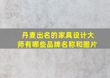 丹麦出名的家具设计大师有哪些品牌名称和图片