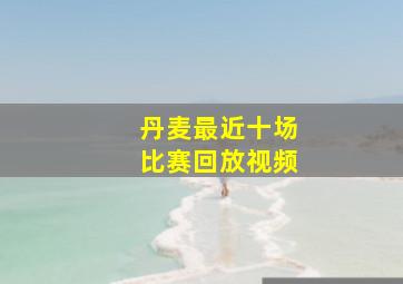 丹麦最近十场比赛回放视频