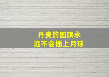 丹麦的国旗永远不会插上月球